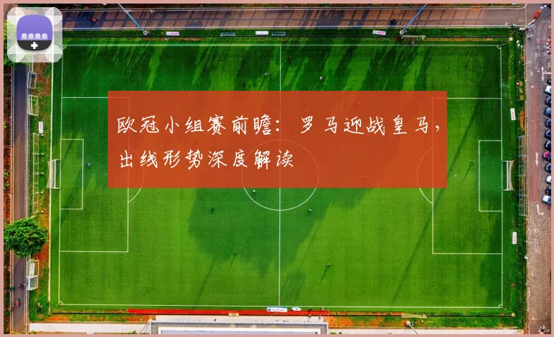 欧冠小组赛前瞻：罗马迎战皇马，出线形势深度解读