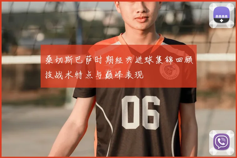 桑切斯巴萨时期经典进球集锦回顾技战术特点与巅峰表现