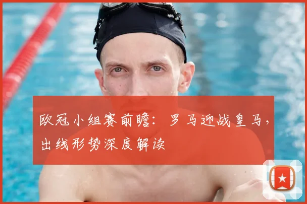 欧冠小组赛前瞻：罗马迎战皇马，出线形势深度解读