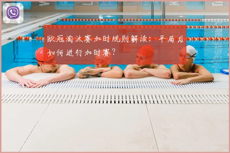 欧冠淘汰赛加时规则解读：平局后如何进行加时赛？