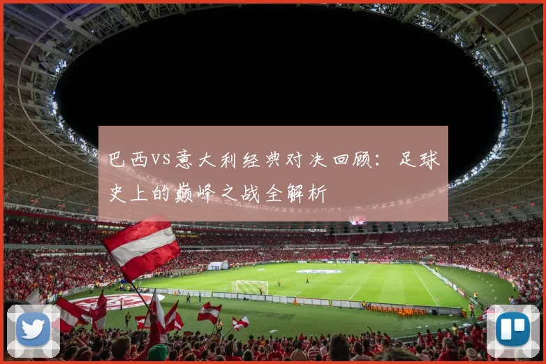 巴西vs意大利经典对决回顾：足球史上的巅峰之战全解析