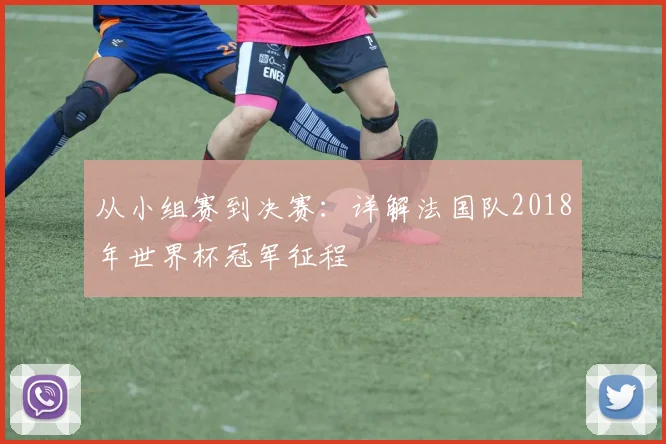 从小组赛到决赛：详解法国队2018年世界杯冠军征程